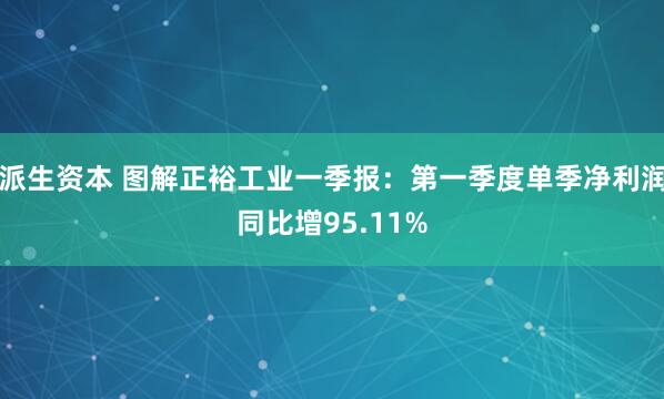 派生资本 图解正裕工业一季报：第一季度单季净利润同比增95.11%