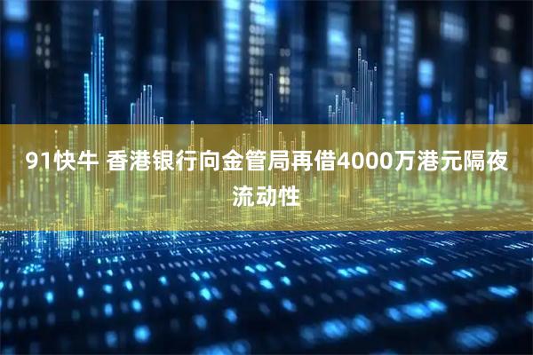 91快牛 香港银行向金管局再借4000万港元隔夜流动性