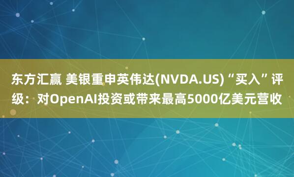 东方汇赢 美银重申英伟达(NVDA.US)“买入”评级：对OpenAI投资或带来最高5000亿美元营收