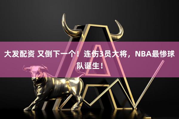 大发配资 又倒下一个！连伤3员大将，NBA最惨球队诞生！