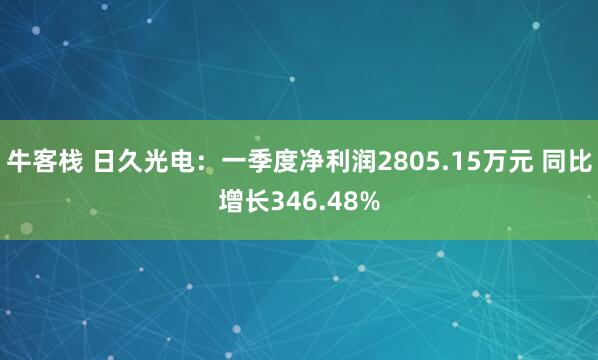 牛客栈 日久光电：一季度净利润2805.15万元 同比增长346.48%