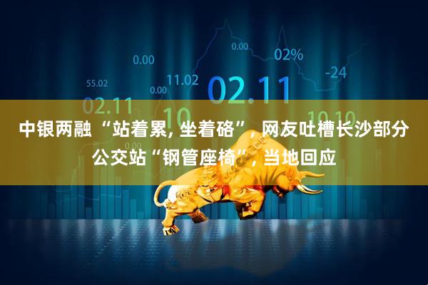 中银两融 “站着累, 坐着硌”, 网友吐槽长沙部分公交站“钢管座椅”, 当地回应