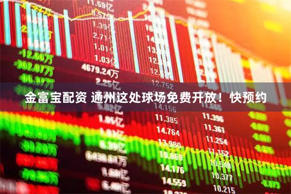 金富宝配资 通州这处球场免费开放！快预约